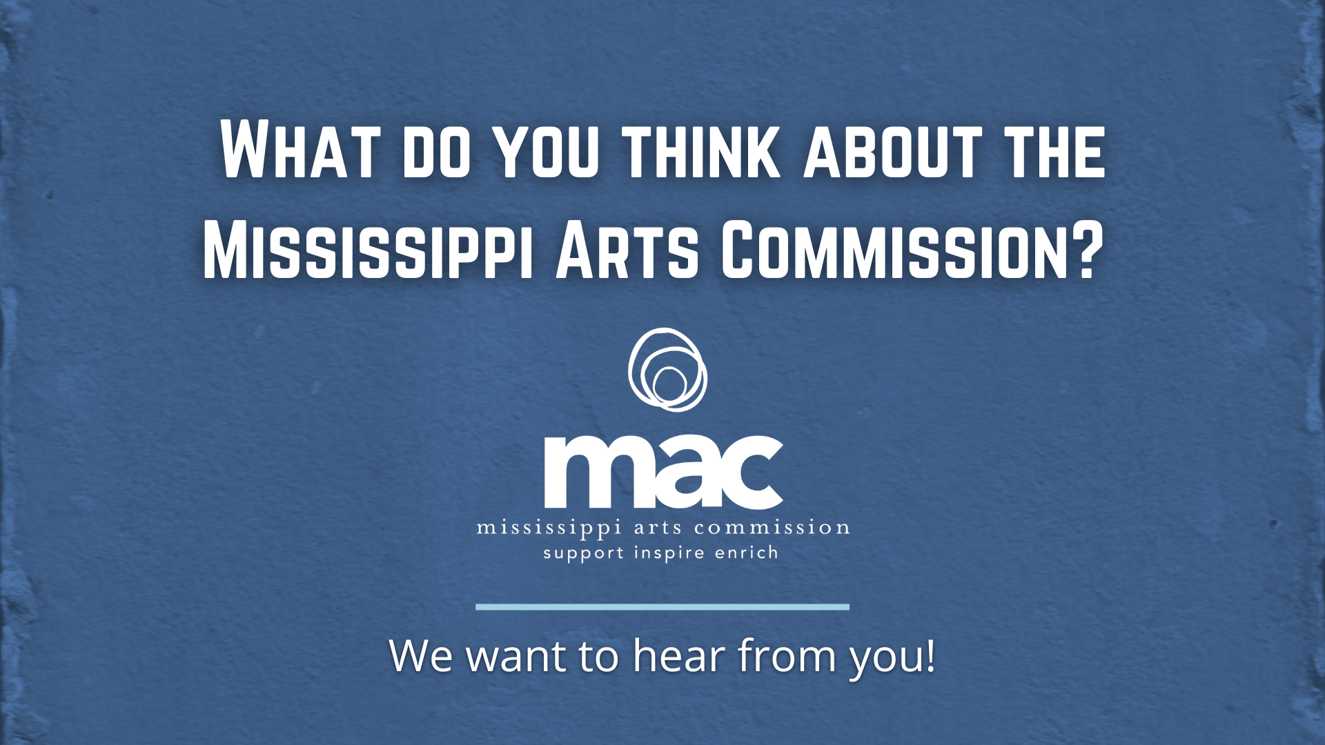 What do you think about the Mississippi Arts Commission? (MAC logo) :designed line: We want to hear from you! Blue background