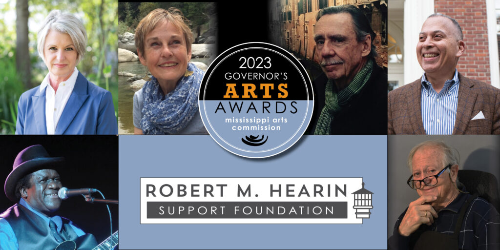 Thursday, February, 2, 2023
Image of Betsy Bradley, Ann Fisher-Wirth, Ed McGowin, Ralph Eubanks
"2023 Governor's Arts Awards Mississippi Arts Commission" in a circular graphic with the top half shaded in black and the bottom half shaded in blue and the word "ARTS in gold.
Images of King Edward Antoine, Robert M. Hearin Support Foundation Logo, Ke Francis