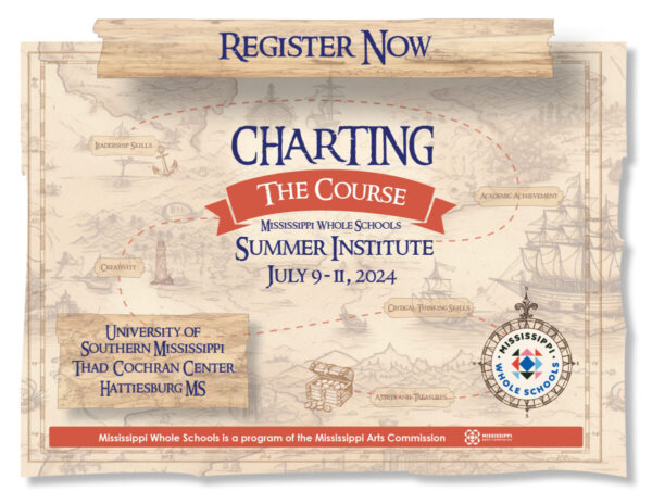 Register Now! Charting the Course Mississippi Whole Schools Summer Institute July 9-11, 2024 University of Southern Mississippi Thad Cochran Center Hattiesburg, MS. Mississippi Whole Schools is a program of the Mississippi Arts Commission MAC and Mississippi Whole Schools logo background looks like an old map.